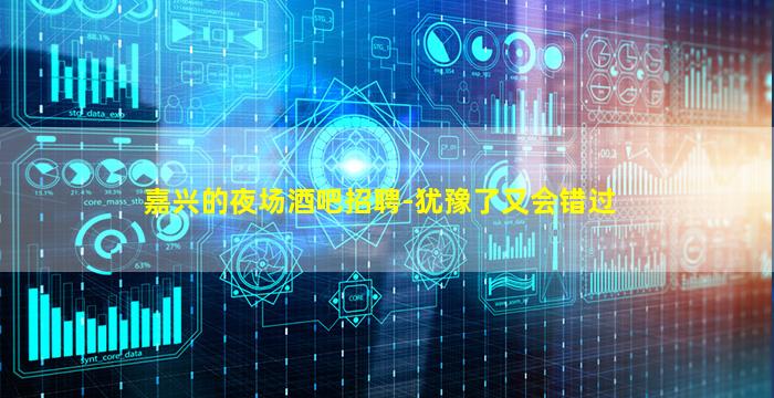 嘉兴的夜场酒吧招聘-犹豫了又会错过